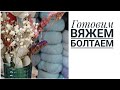 Готовим Вяжем Болтаем KnitLife VLOG 2