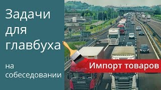 Импорт товаров. Задачи для главбуха на собеседовании.