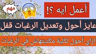 ازاي احول لكلية مكتبتهاش في الرغبات ولو تعديل الرغبات قفل اعمل ايه