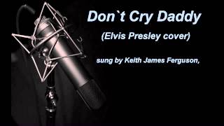 Dont Cry Daddy Elvis Presley Cover Sung By Keith James Ferguson,