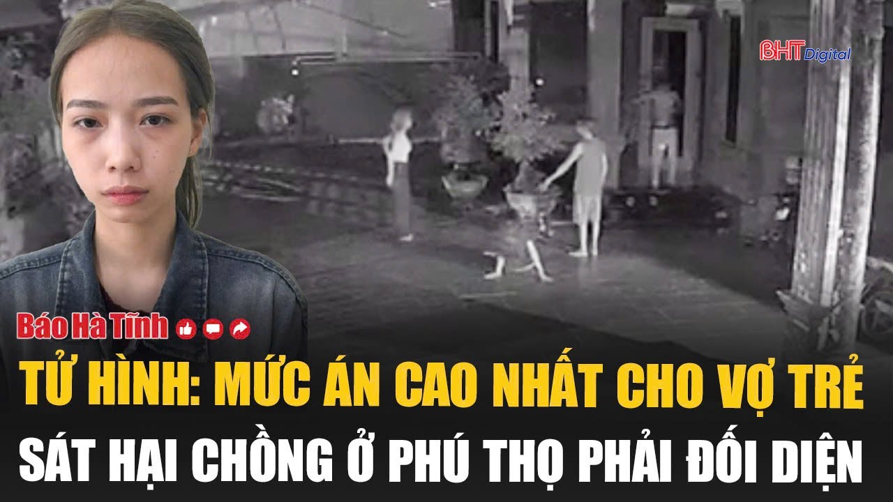 Tử hình: Mức án cao nhất cho vợ trẻ sát hại chồng ở Phú Thọ phải đối diện