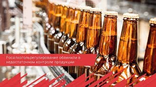 Росалкогольрегулирование обвинили в недостаточном контроле продукции