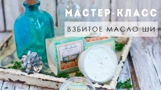 Мастер-класс: Взбитое МАСЛО ШИ. Лакомство для кожи