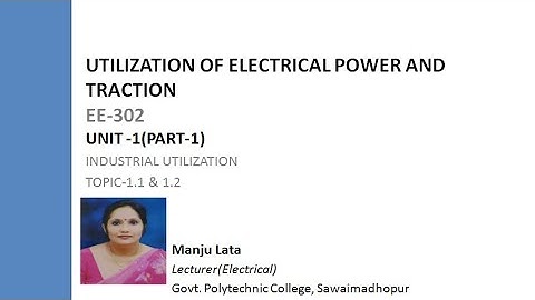 EE 302 Utilization of electrical power & Traction Unit-1 (Part-1) by Manju Lata , GPC Swaimadhopur