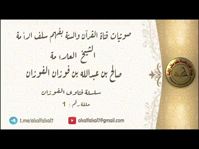 سلسلة فتاوى الفوزان حلقة رقم : (1) . الشيخ العلامة صالح بن عبد الله بن فوزان الفوزان .