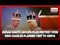 Human rights groups plan protest over king charles planned visit to kenya