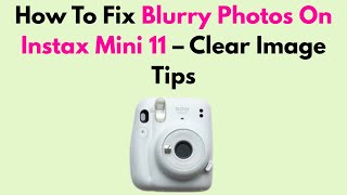 How To Fix Blurry Photos On Instax Mini 11 – Clear Image Tips