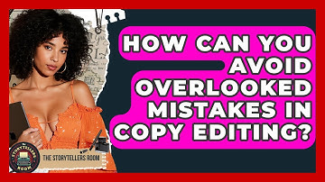 How Can You Avoid Overlooked Mistakes In Copy Editing? - The Storytellers Room