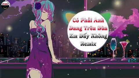 Có Phải Anh Đang Trêu Đùa Em Đấy Không Remix