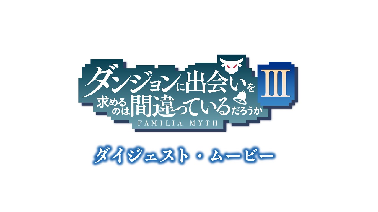 『ダンジョンに出会いを求めるのは間違っているだろうかⅢ』ダイジェスト・ムービー