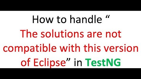 How to handle “The solutions are not compatible with this version of Eclipse” in TestNG