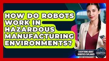 How Do Robots Work In Hazardous Manufacturing Environments? - Everything About Robotics Explained