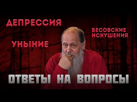 Депрессия, уныние, бесовские искушения. Ответы на вопросы.