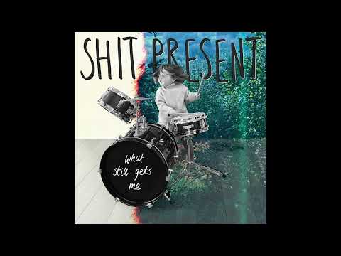 SHIT PRESENT - What Still Gets Me