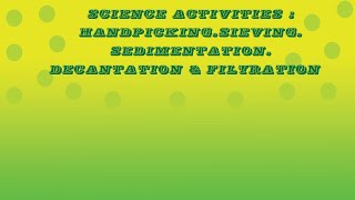 Science Activities:- Handpicking, Sieving, Sedimentation, Decantation & Filtration