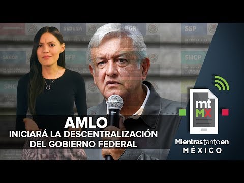 AMLO iniciará la descentralización del Gobierno Federal I Mientras Tanto en México