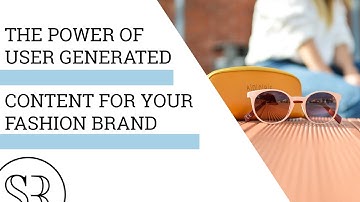 The Power of User-Generated Content for Your Fashion Brand