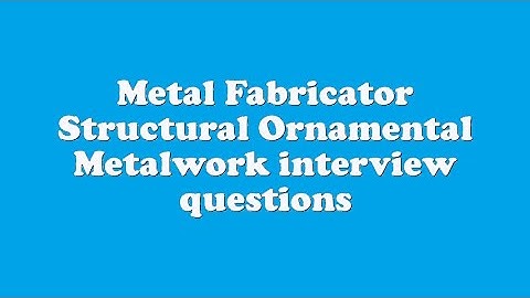 Metal Fabricator Structural Ornamental Metalwork interview questions