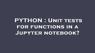 PYTHON : Unit tests for functions in a Jupyter notebook?