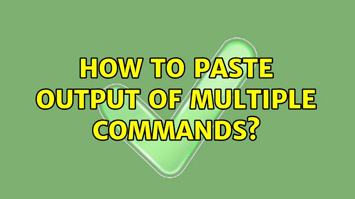 How to paste output of multiple commands?