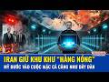 Thời sự quốc tế sáng 31/5: Iran quyết không buông át chủ bài, Mỹ đối diện “cuộc mặc cả” căng thẳng