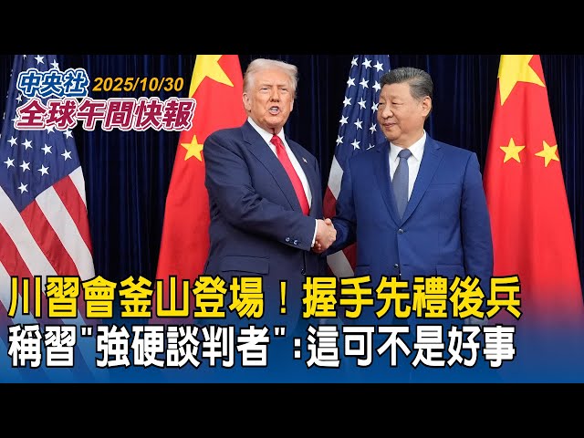 川習會釜山登場!握手先禮後兵 川普稱習近平「強硬談判者」:這可不是好事|川習會談台灣議題?林佳龍:對台美關係有信心、溝通密切|2025/10/30 中央社全球午間快報