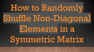 How to Randomly Shuffle Non-Diagonal Elements in a Symmetric Matrix