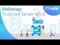 Вебинар: премьера TrueConf Server 4.5