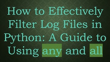 How to Effectively Filter Log Files in Python: A Guide to Using any and all
