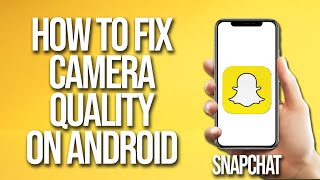How To Fix Snapchat Camera Quality On Android