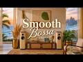 Smooth Bossa | The Smooth Lounge Bossa Nova Music That Lifts Your Mood Into Late Light Drift