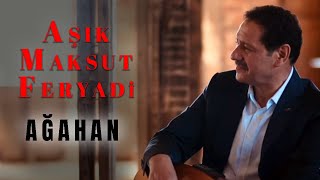 Aşık Maksut Feryadi -  Ağahan [Official Audio]