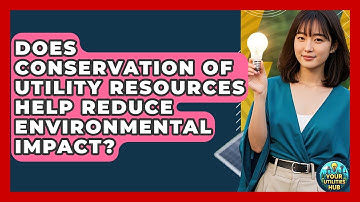 Does Conservation of Utility Resources Help Reduce Environmental Impact? - Your Utilities Hub