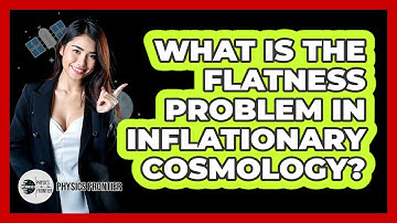 What Is The Flatness Problem In Inflationary Cosmology? - Physics Frontier