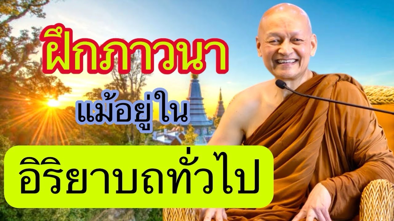 การ”ฝึกภาวนา“แม้อยู่ในอิริยาบถทั่วไป / พระอาจารย์คึกฤทธิ์  โสตฺถิผโล