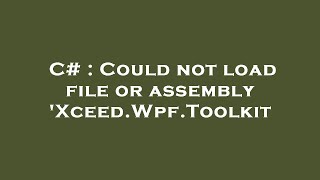 C# : Could not load file or assembly 'Xceed.Wpf.Toolkit