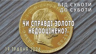 Чи справді золото недооцінено?. Від суботи до суботи. 19 травня 2024р.