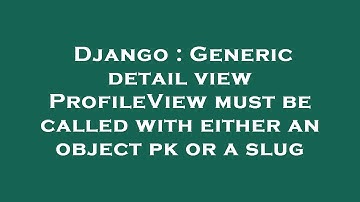 Django : Generic detail view ProfileView must be called with either an object pk or a slug