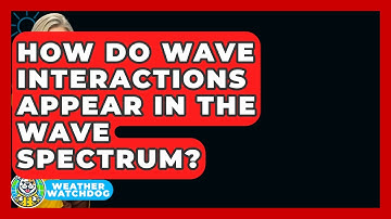 How Do Wave Interactions Appear In The Wave Spectrum? - Weather Watchdog