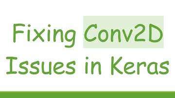 Fixing Conv2D Issues in Keras