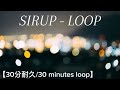 【30分耐久/30 minutes loop】SIRUP - LOOP