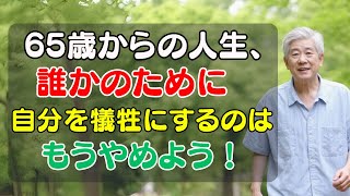 65歳からの人生、誰かのために自分を犠牲にするのはもうやめよう！【５つの大切な教訓】自分の幸せを最優先して、キラキラ輝いて生きる！
