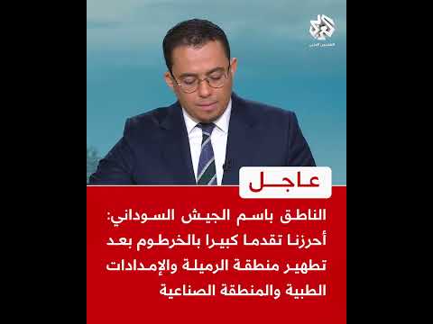 عاجل الناطق باسم الجيش السوداني أحرزنا تقدما كبيرا بالخرطوم بعد تطهير الرميلة والمنطقة الصناعية