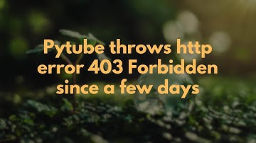 Pytube throws http error 403 Forbidden since a few days