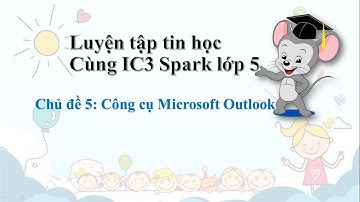 Lớp 5 chủ đề 5_Luyện tập tin học Cùng IC3 Spark.