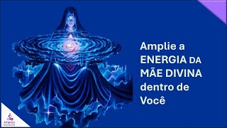 Amplie a Energia da Mãe Divina dentro de Você