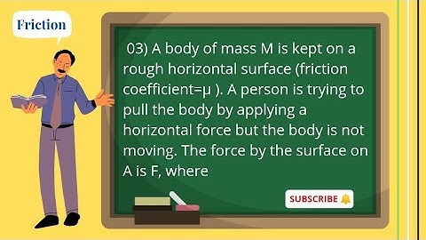03) A body of mass M is kept on a rough horizontal surface. A person is trying to pull the body by