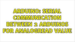 Arduino: Serial Communication between 2 Arduinos for analogRead value (2 Solutions!!)