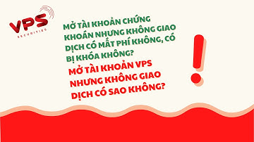 Mở tài khoản chứng khoán nhưng không giao dịch có mất phí không, có bị khóa không?| Tại VPS thì sao?