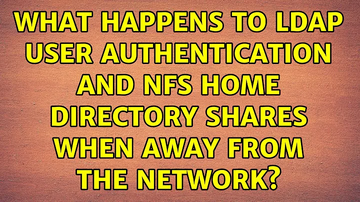 What happens to LDAP user authentication and NFS home directory shares when away from the network?